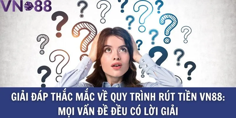 Giải đáp thắc mắc về quy trình rút tiền Vn88_ Mọi vấn đề đều có lời giải