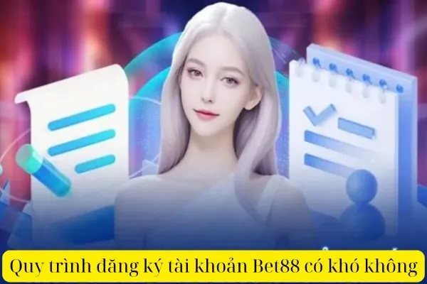 Quy trình đăng ký tài khoản Bet88 có khó không