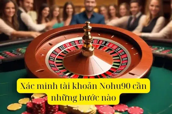 Tại sao cần xác minh tài khoản Nohu90