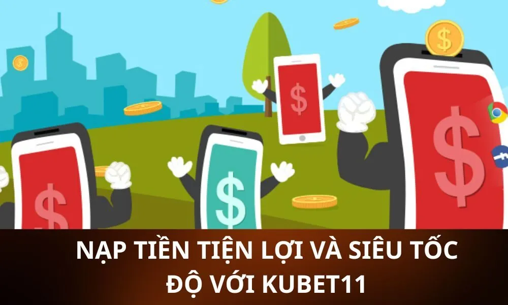 Nạp Tiền Tiện Lợi và Siêu Tốc Độ với Kubet11