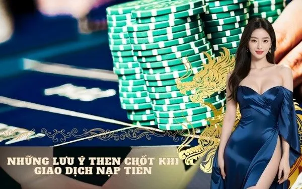 Những lưu ý then chốt khi giao dịch nạp tiền