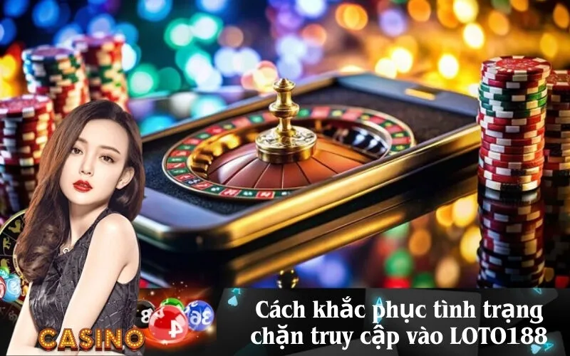 Cách khắc phục tình trạng chặn truy cập vào LOTO188