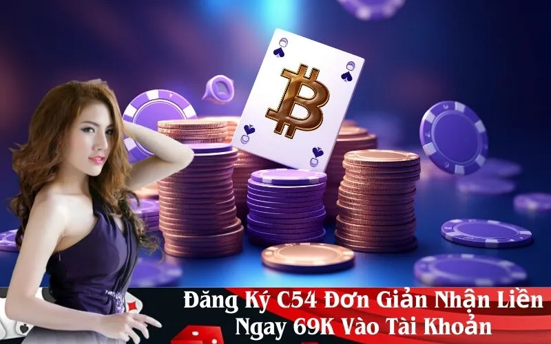 Đăng Ký C54 Đơn Giản Nhận Liền Ngay 69K Vào Tài Khoản