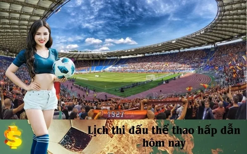 Lịch thi đấu thể thao hấp dẫn hôm nay