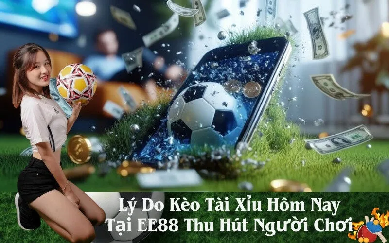 Lý Do Kèo Tài Xỉu Hôm Nay Tại EE88 Thu Hút Người Chơi