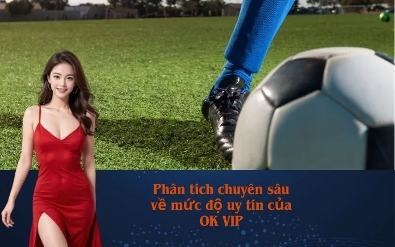Phân tích chuyên sâu về mức độ uy tín của OK VIP