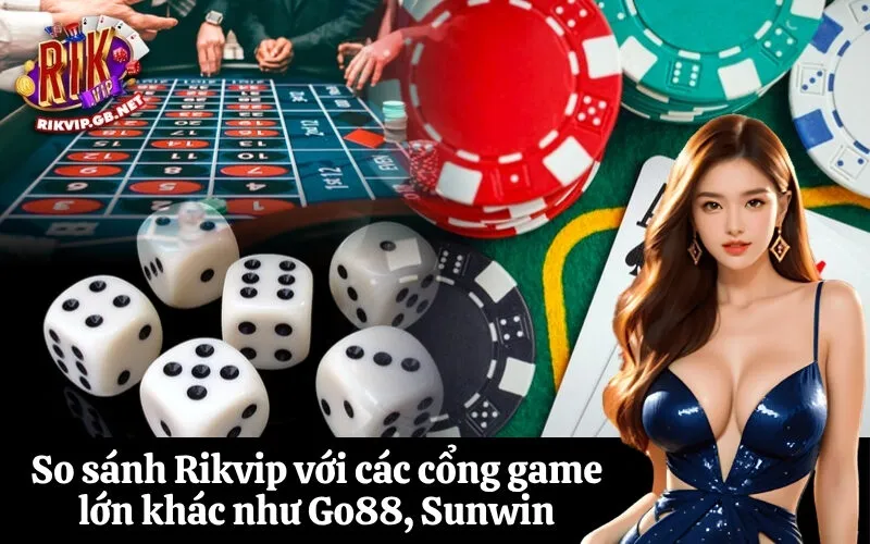 So sánh Rikvip với các cổng game lớn khác như Go88, Sunwin