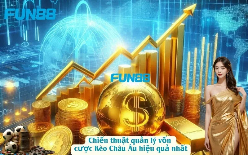 Chiến thuật quản lý vốn cược Kèo Châu Âu hiệu quả nhất