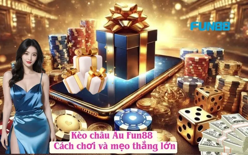 Kèo châu Âu Fun88 – Cách chơi và mẹo thắng lớn