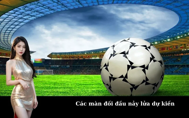 Các màn đối đầu nảy lửa dự kiến